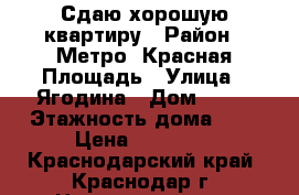 Сдаю хорошую квартиру › Район ­ Метро, Красная Площадь › Улица ­ Ягодина › Дом ­ 16 › Этажность дома ­ 1 › Цена ­ 14 000 - Краснодарский край, Краснодар г. Недвижимость » Квартиры аренда   . Краснодарский край,Краснодар г.